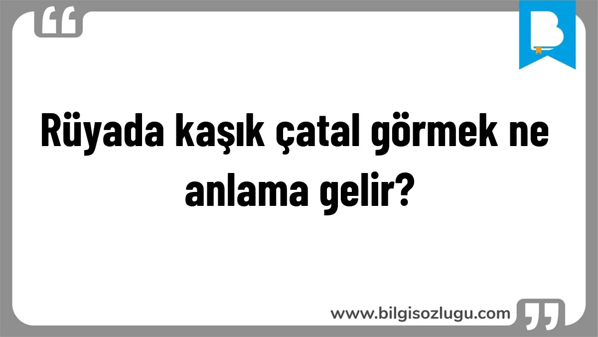 Rüyada kaşık çatal görmek ne anlama gelir?