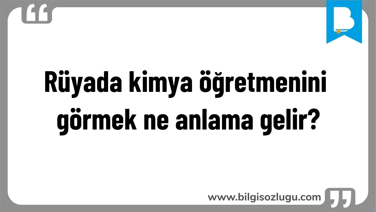 Rüyada kimya öğretmenini görmek ne anlama gelir?