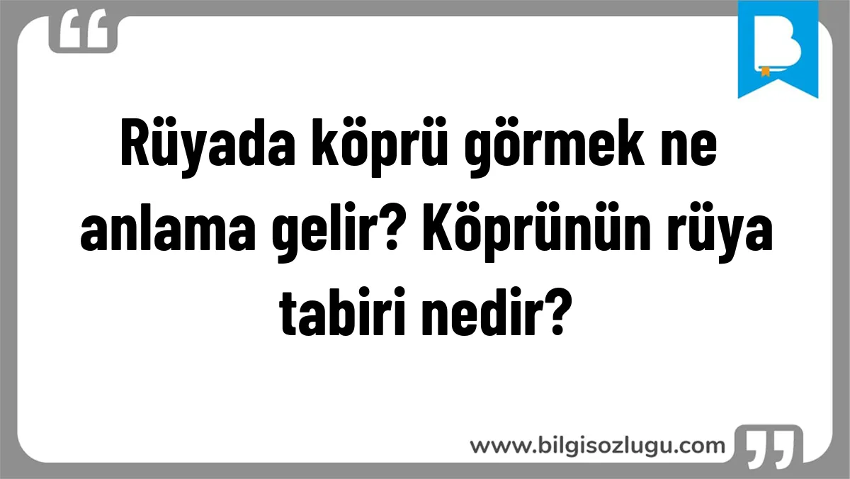 Rüyada köprü görmek ne anlama gelir? Köprünün rüya tabiri nedir?