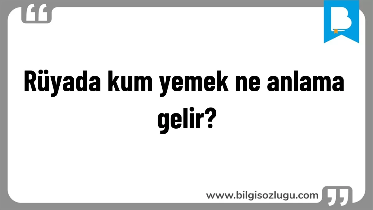 Rüyada kum yemek ne anlama gelir?