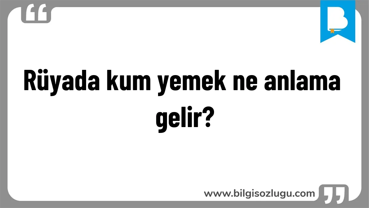 Rüyada kum yemek ne anlama gelir?