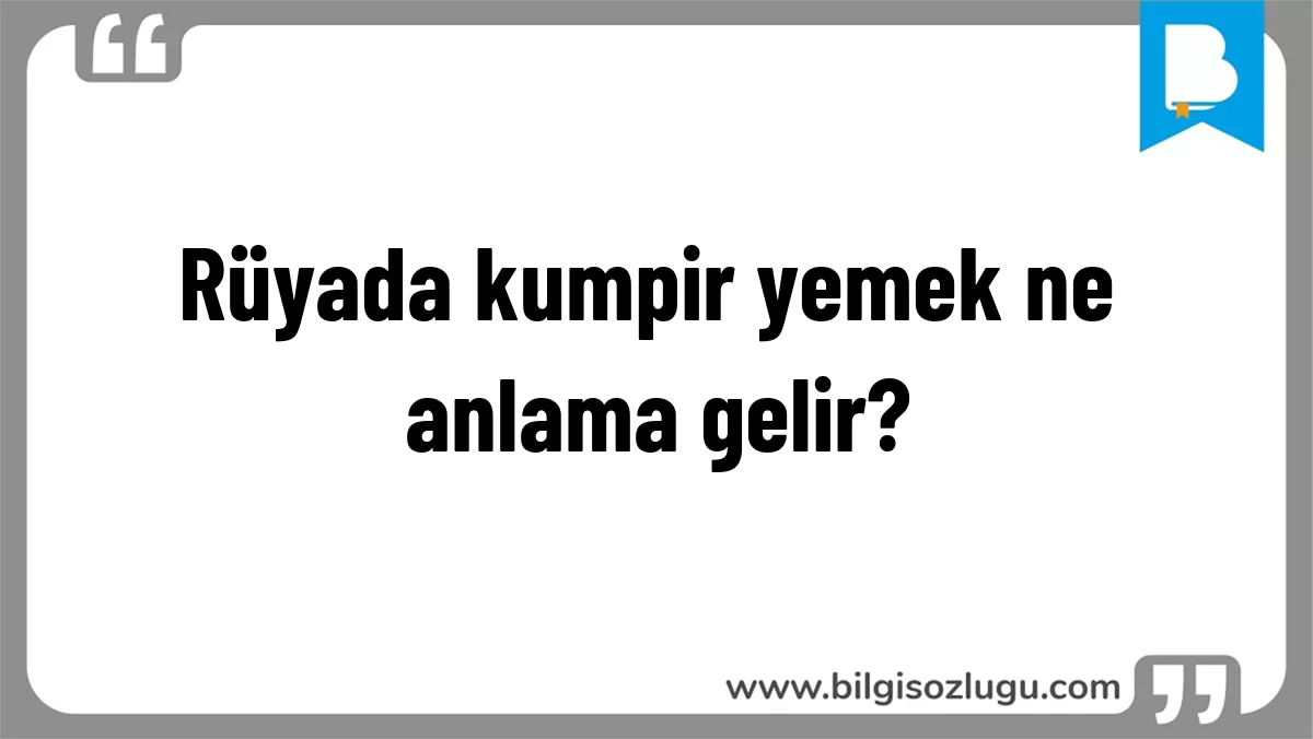 Rüyada kumpir yemek ne anlama gelir?