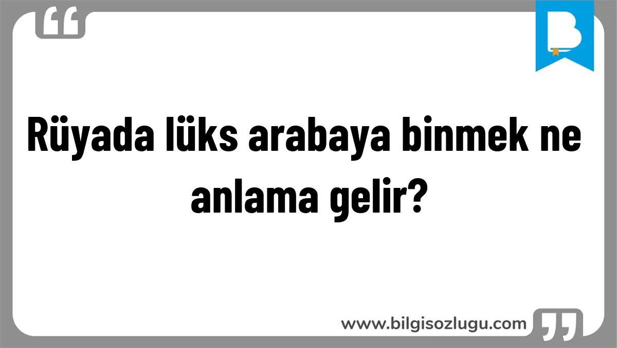 Rüyada lüks arabaya binmek ne anlama gelir?