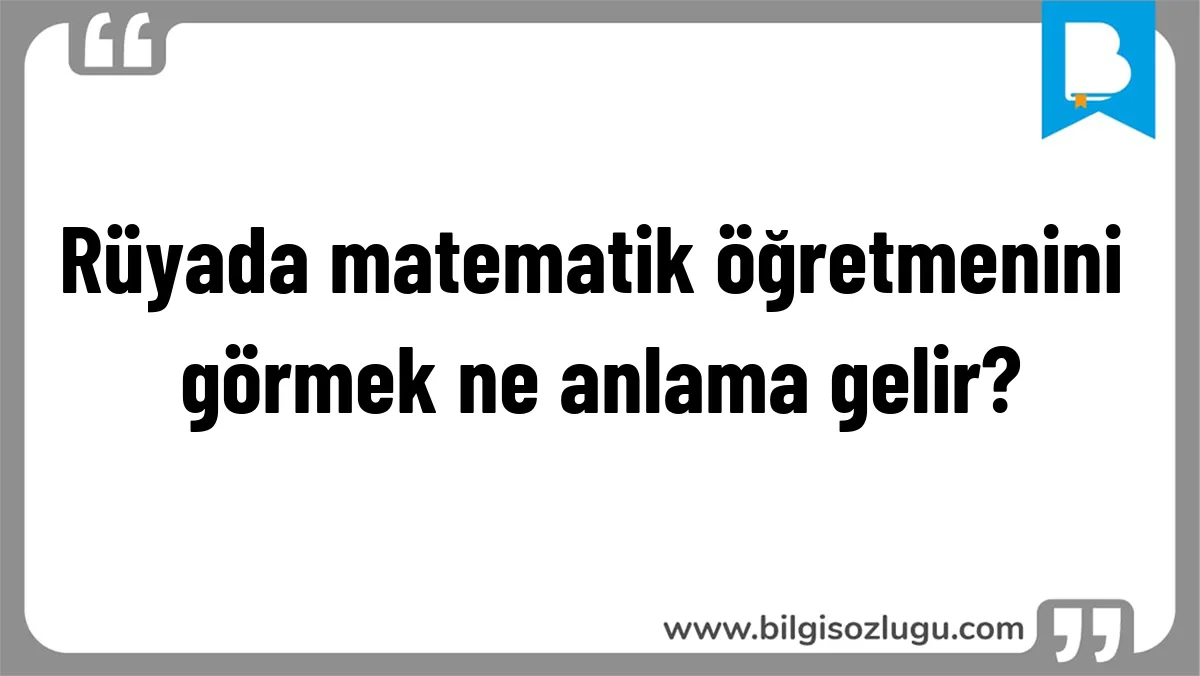 Rüyada matematik öğretmenini görmek ne anlama gelir?