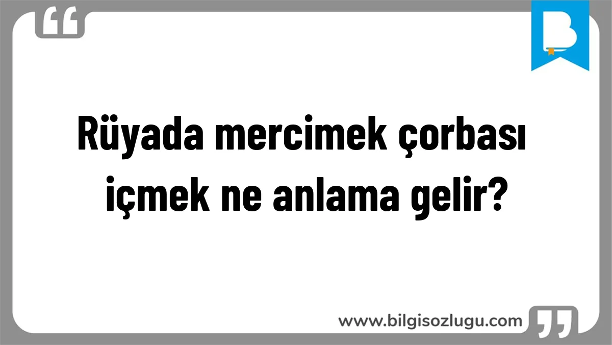 Rüyada mercimek çorbası içmek ne anlama gelir?