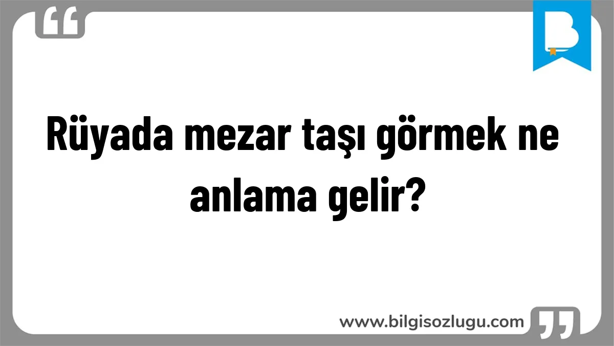 Rüyada mezar taşı görmek ne anlama gelir?