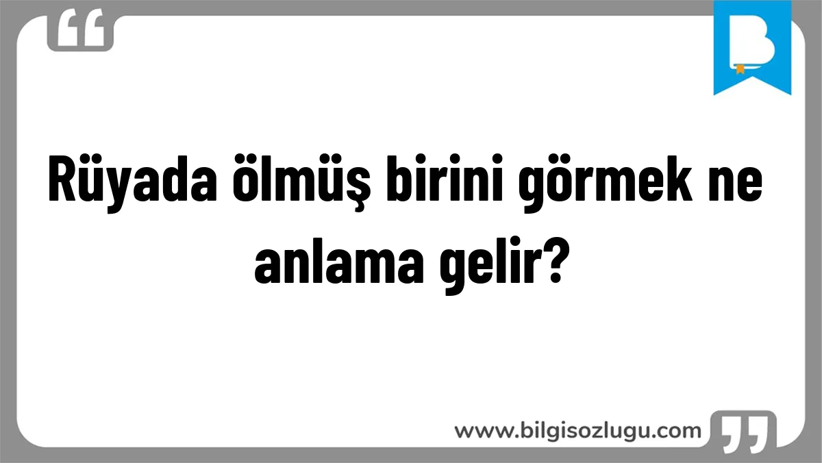 Rüyada ölmüş birini görmek ne anlama gelir?