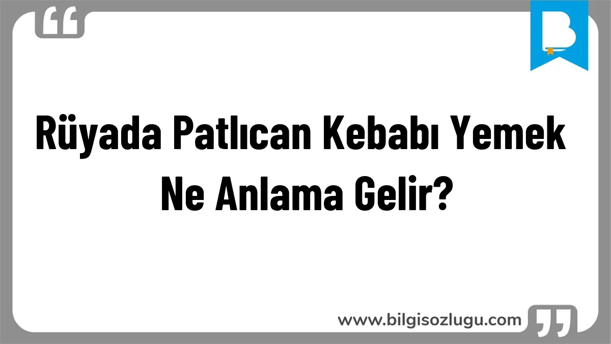 Rüyada Patlıcan Kebabı Yemek Ne Anlama Gelir?