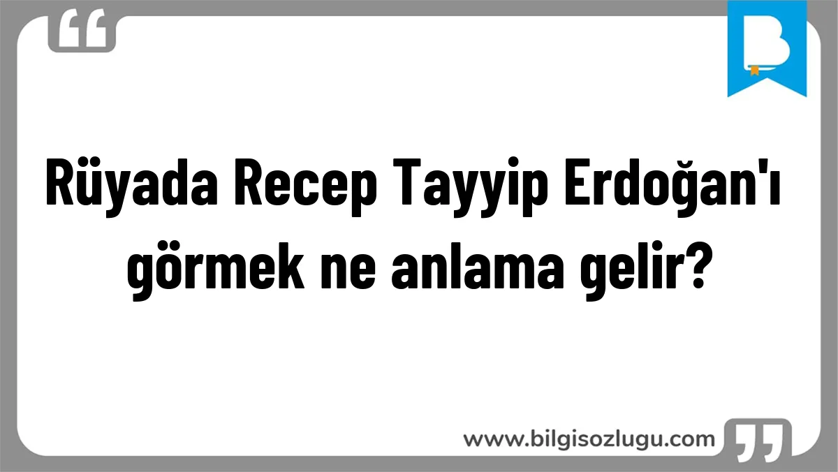Rüyada Recep Tayyip Erdoğan'ı görmek ne anlama gelir?