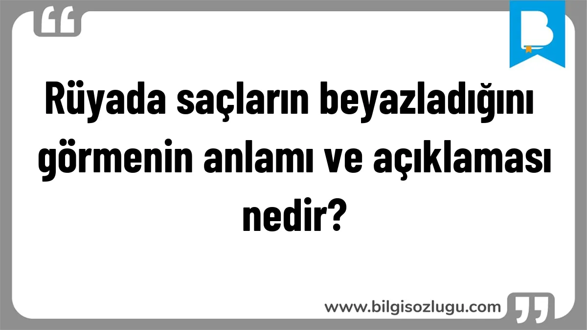 Rüyada saçların beyazladığını görmenin anlamı ve açıklaması nedir?