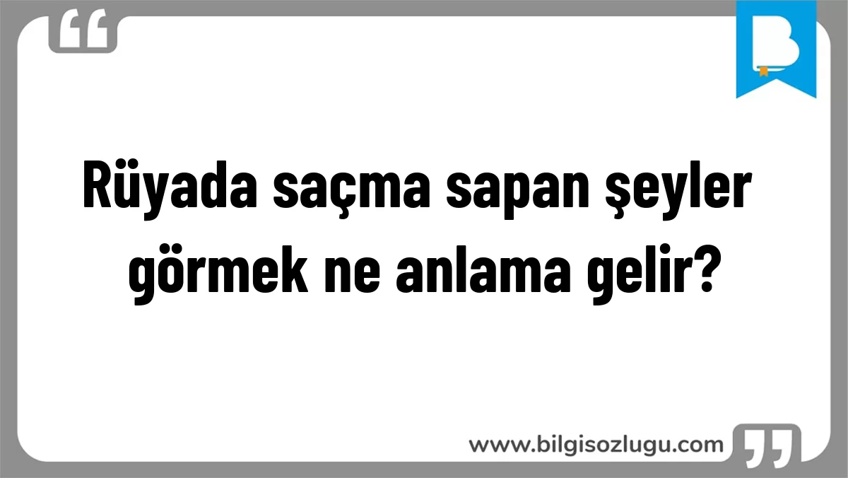 Rüyada saçma sapan şeyler görmek ne anlama gelir?