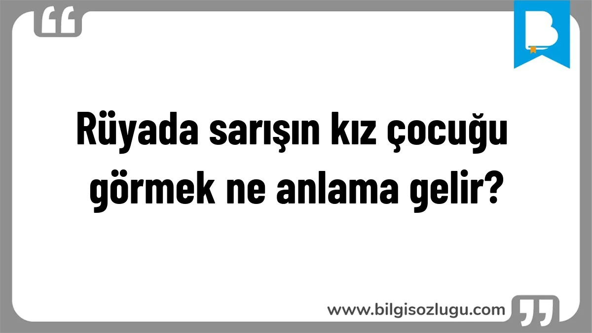 Rüyada sarışın kız çocuğu görmek ne anlama gelir?