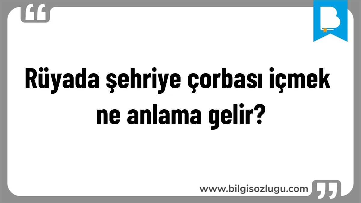 Rüyada şehriye çorbası içmek ne anlama gelir?