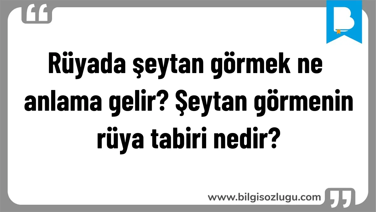 Rüyada şeytan görmek ne anlama gelir? Şeytan görmenin rüya tabiri nedir?