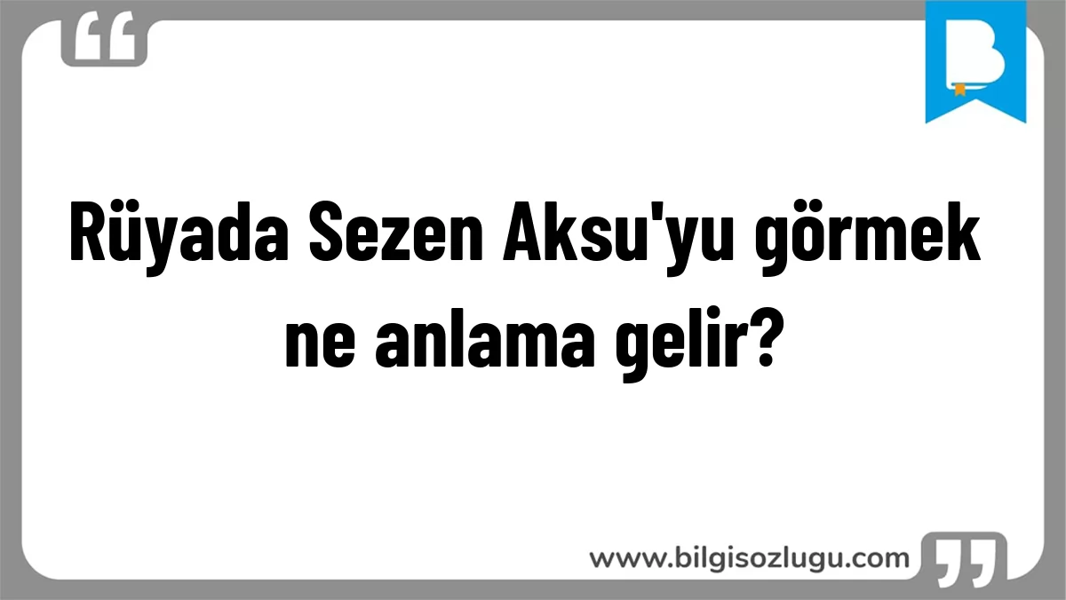 Rüyada Sezen Aksu'yu görmek ne anlama gelir?