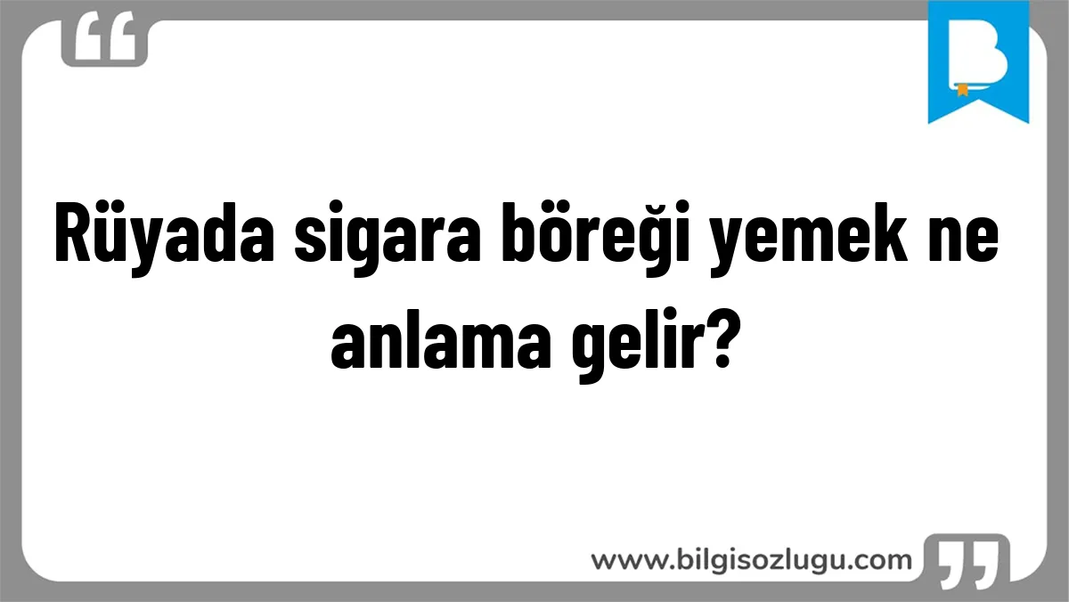 Rüyada sigara böreği yemek ne anlama gelir?