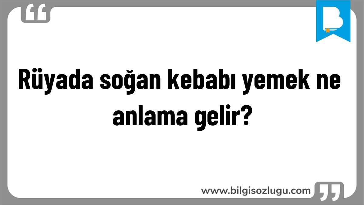 Rüyada soğan kebabı yemek ne anlama gelir?