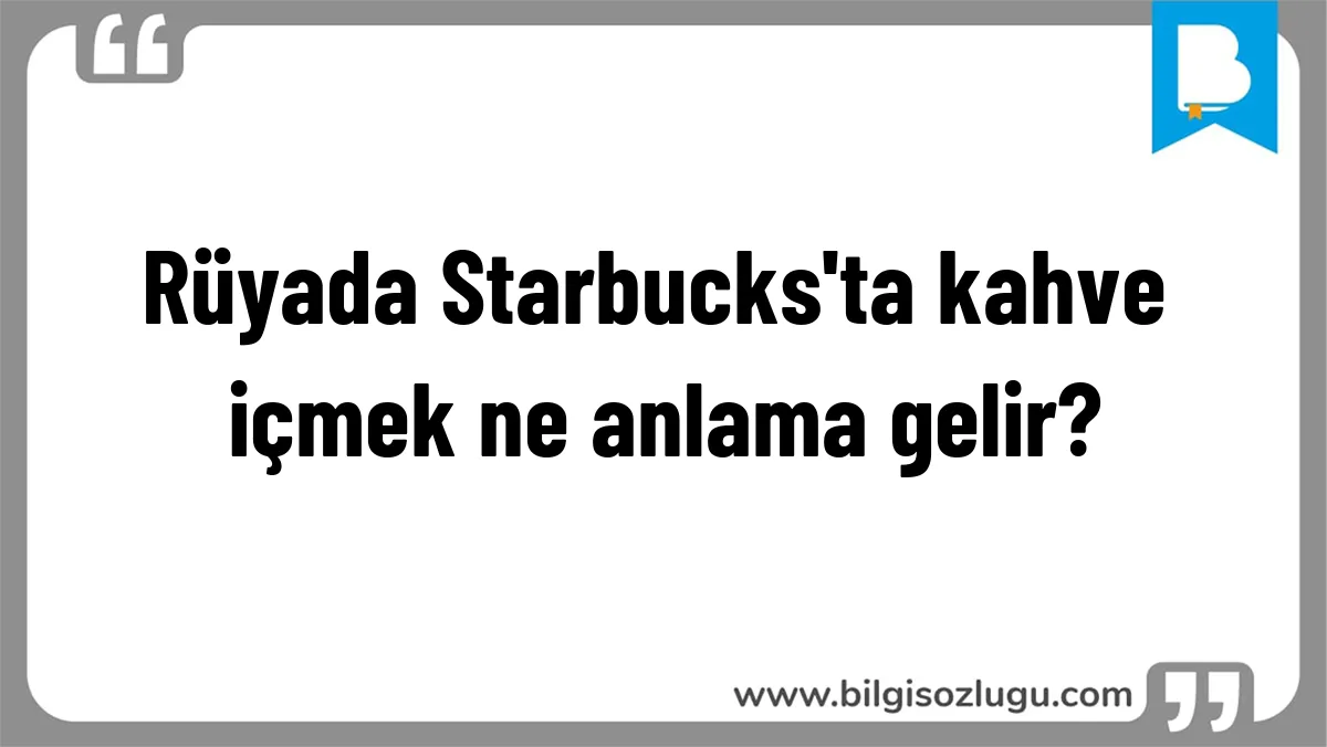 Rüyada Starbucks'ta kahve içmek ne anlama gelir?
