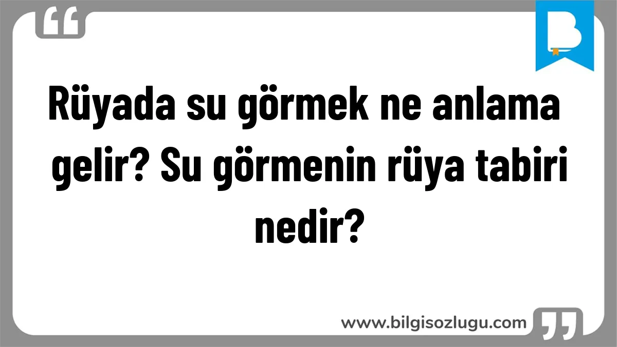 Rüyada su görmek ne anlama gelir? Su görmenin rüya tabiri nedir?