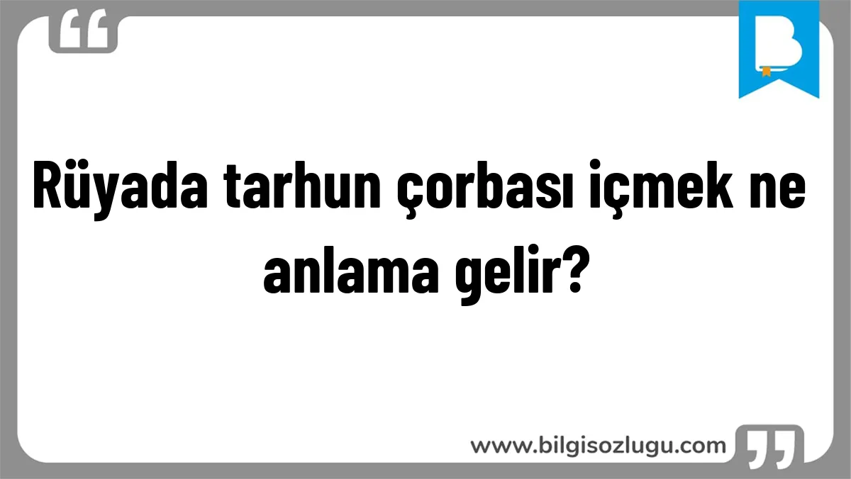 Rüyada tarhun çorbası içmek ne anlama gelir?