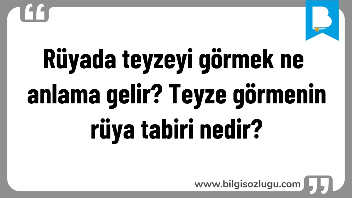 Rüyada teyzeyi görmek ne anlama gelir? Teyze görmenin rüya tabiri nedir?