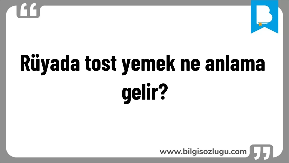 Rüyada tost yemek ne anlama gelir?