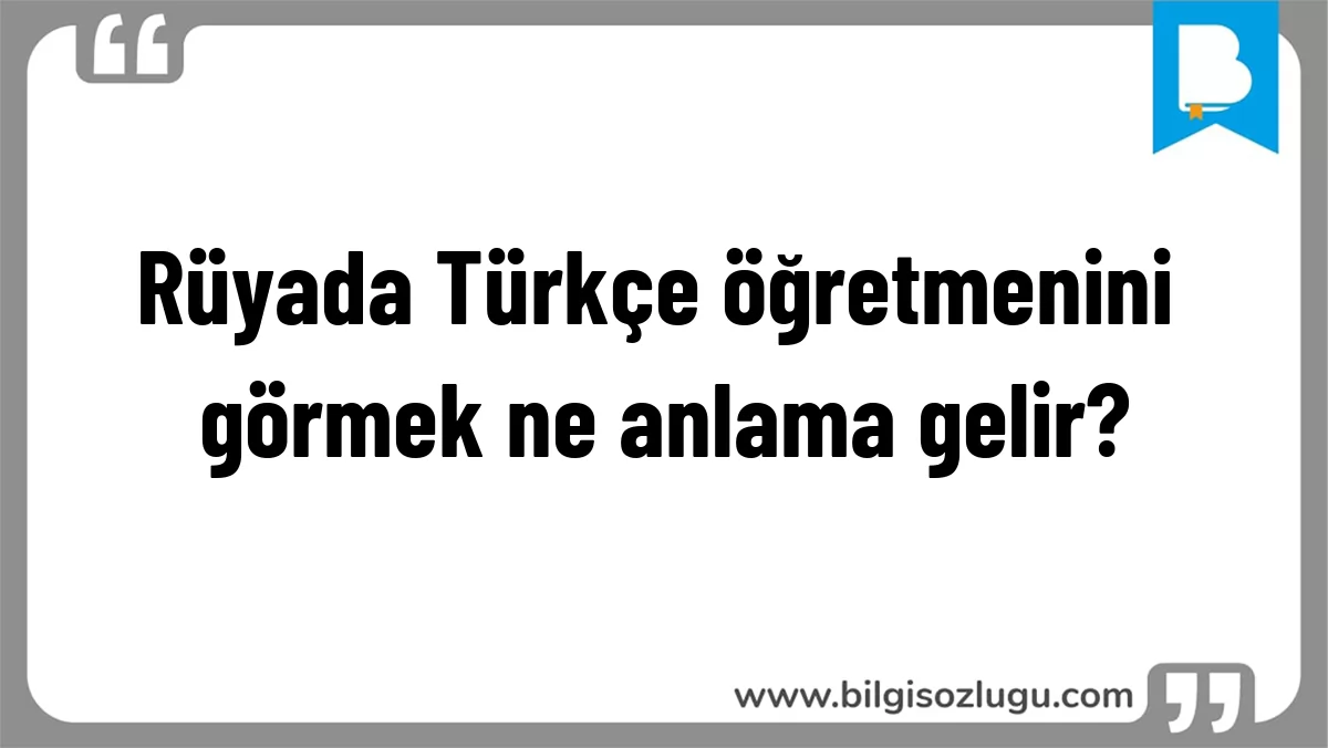 Rüyada Türkçe öğretmenini görmek ne anlama gelir?