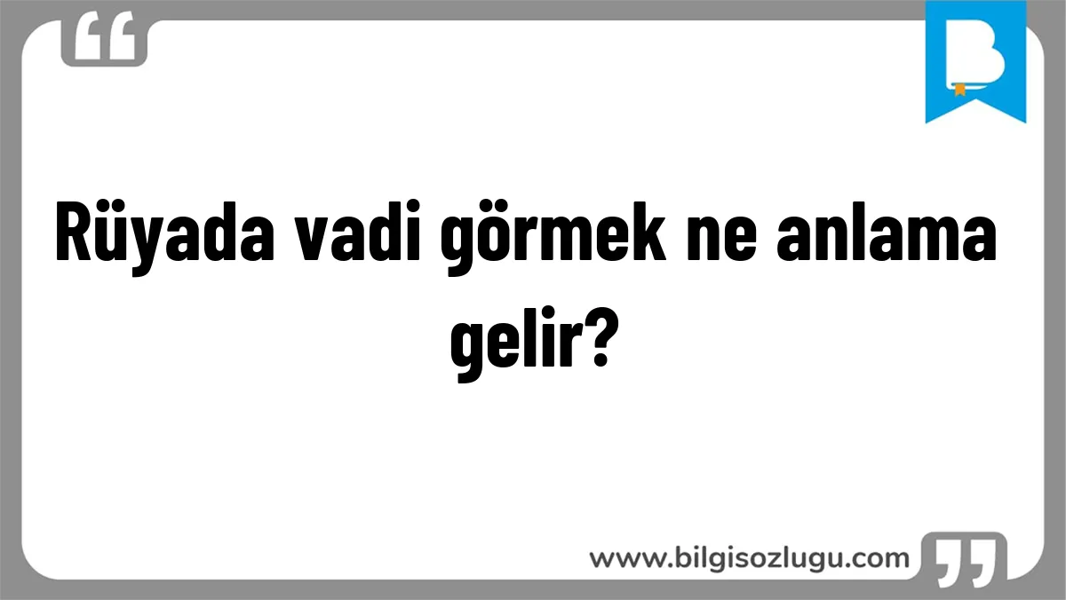 Rüyada vadi görmek ne anlama gelir?