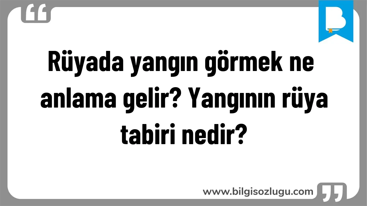 Rüyada yangın görmek ne anlama gelir? Yangının rüya tabiri nedir?