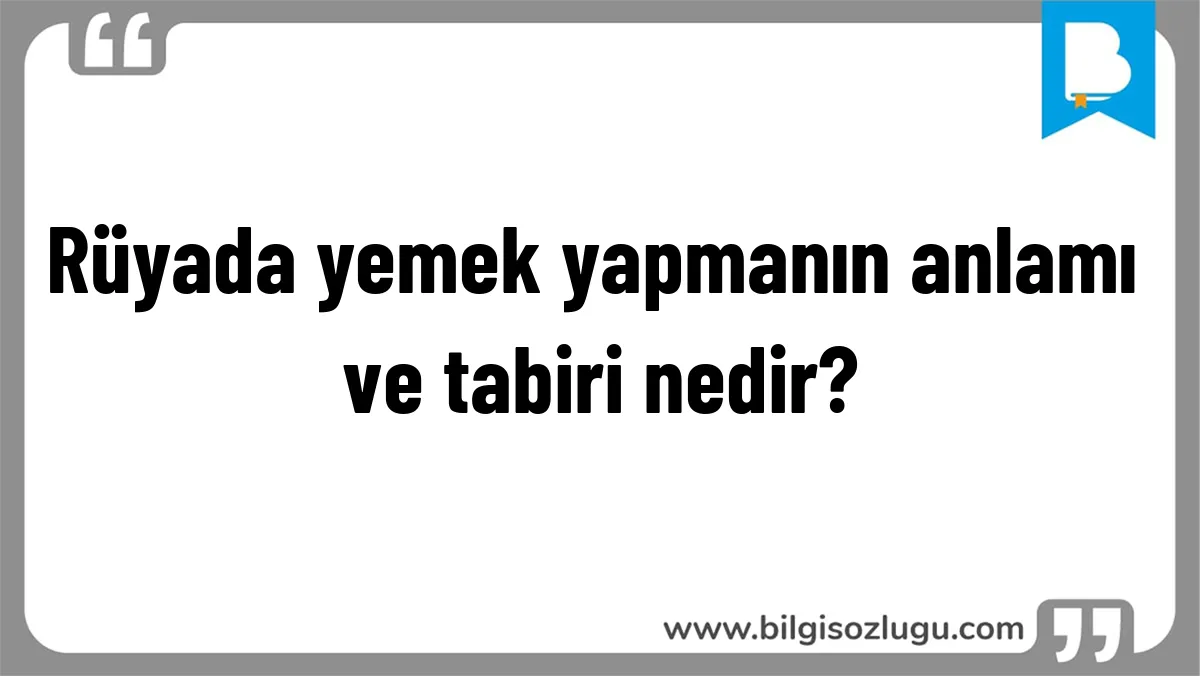 Rüyada yemek yapmanın anlamı ve tabiri nedir?