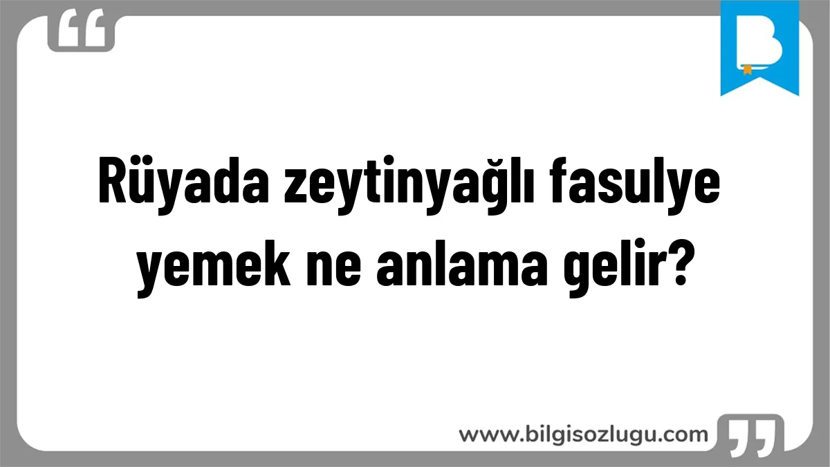 Rüyada zeytinyağlı fasulye yemek ne anlama gelir?