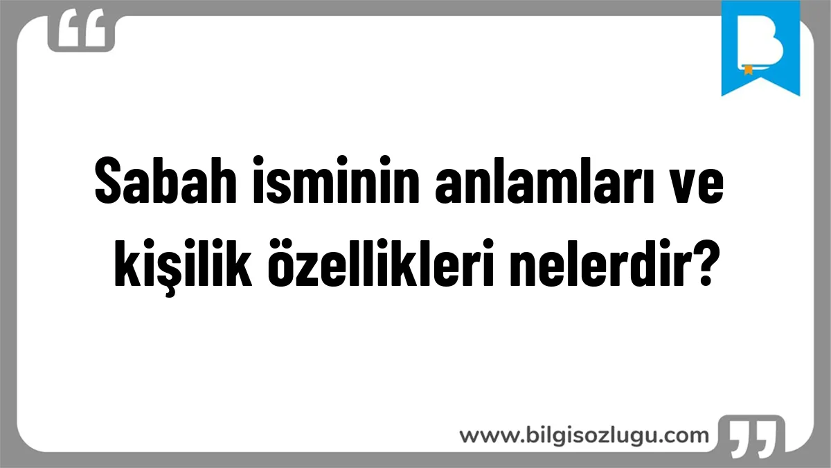 Sabah isminin anlamları ve kişilik özellikleri nelerdir?