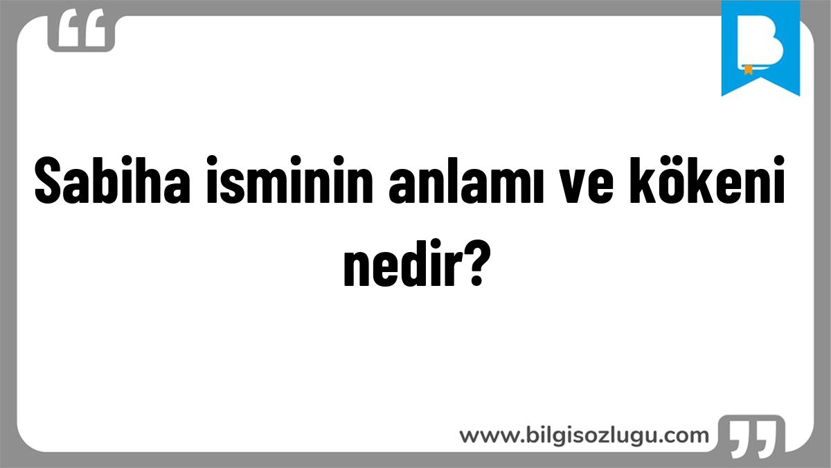 Sabiha isminin anlamı ve kökeni nedir?