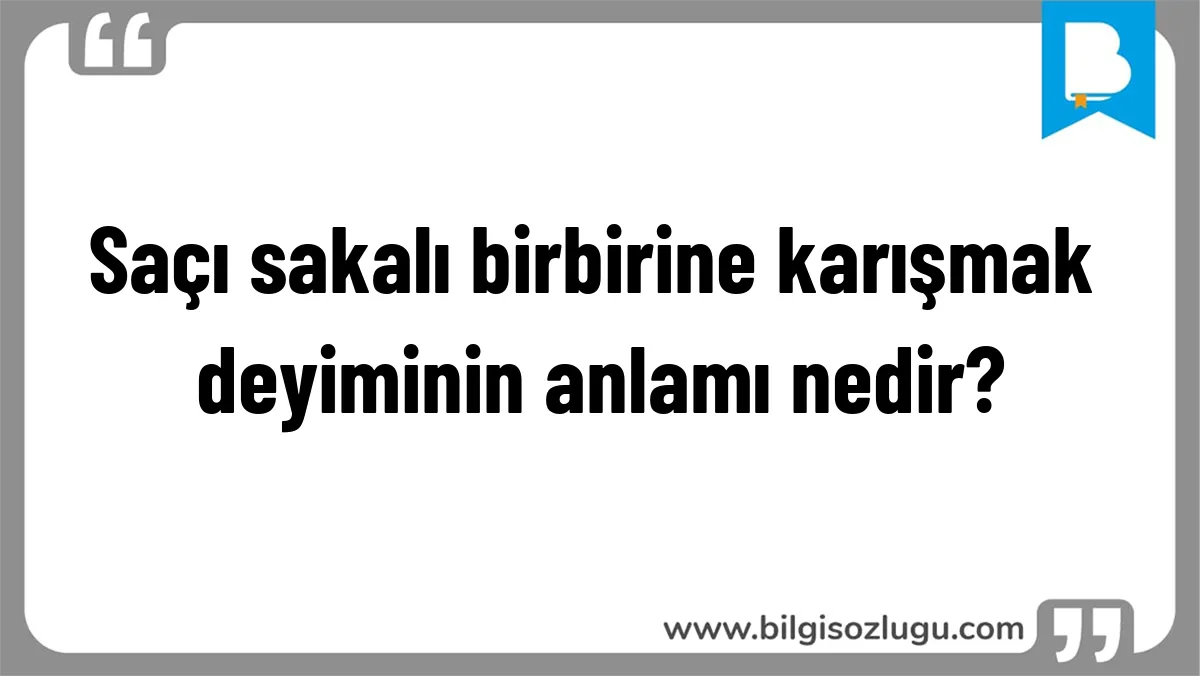 Saçı sakalı birbirine karışmak deyiminin anlamı nedir?