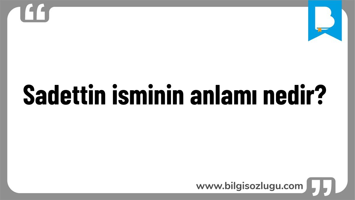 Sadettin isminin anlamı nedir?