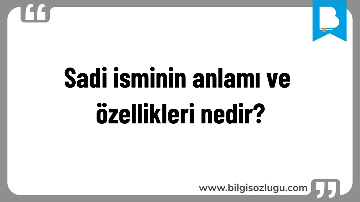Sadi isminin anlamı ve özellikleri nedir?