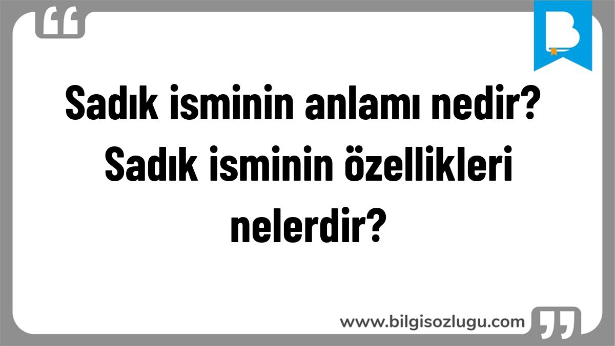 Sadık isminin anlamı nedir? Sadık isminin özellikleri nelerdir?