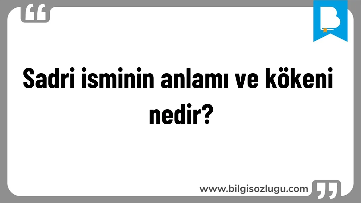 Sadri isminin anlamı ve kökeni nedir?