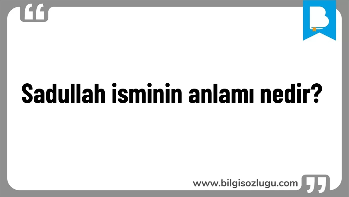 Sadullah isminin anlamı nedir?