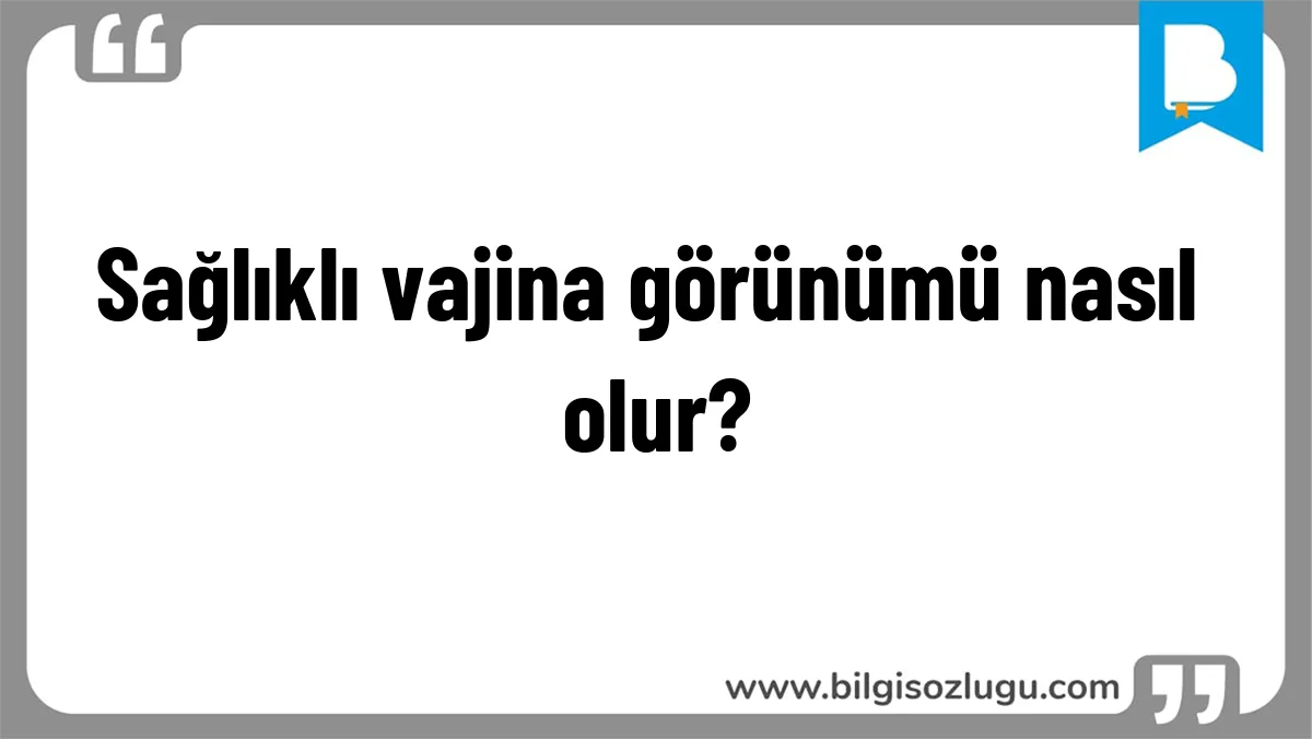 Sağlıklı vajina görünümü nasıl olur?