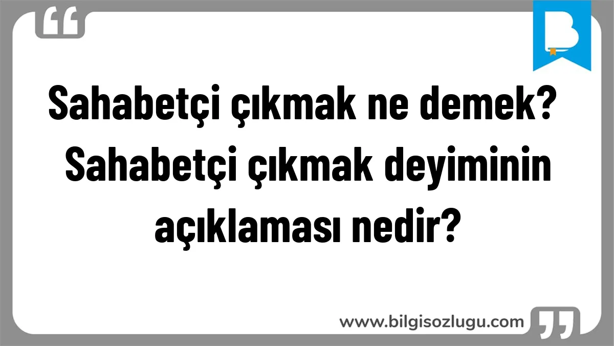 Sahabetçi çıkmak ne demek? Sahabetçi çıkmak deyiminin açıklaması nedir?