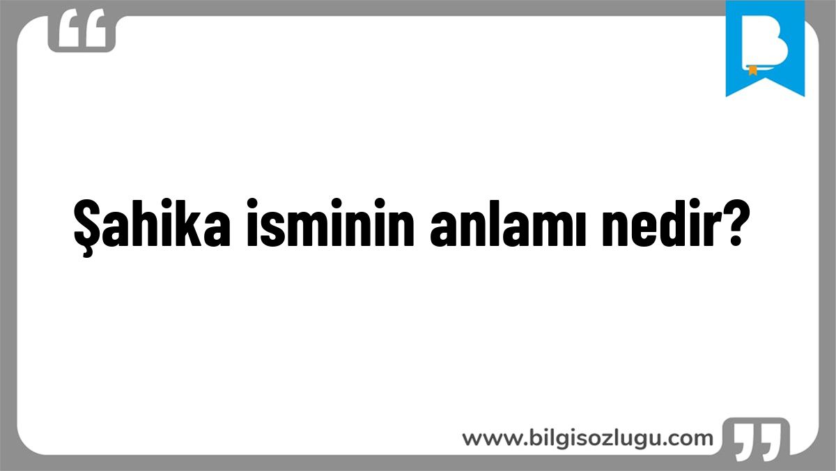 Şahika isminin anlamı nedir?