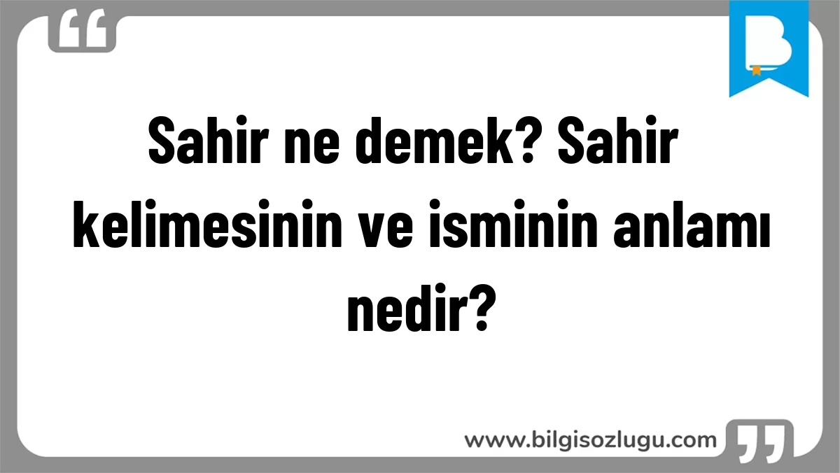 Sahir ne demek? Sahir kelimesinin ve isminin anlamı nedir?