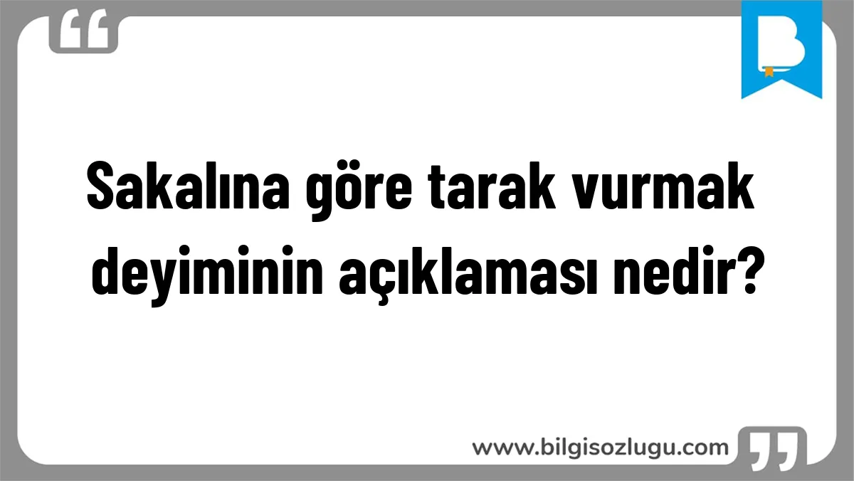 Sakalına göre tarak vurmak deyiminin açıklaması nedir?