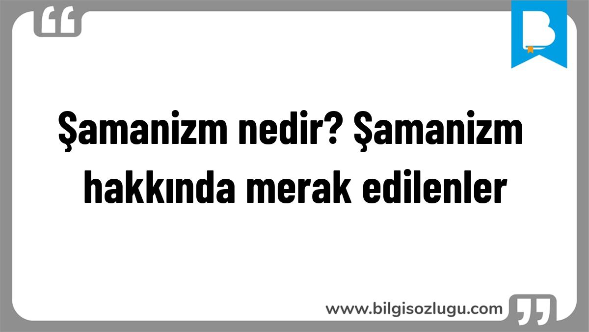 Şamanizm nedir? Şamanizm hakkında merak edilenler
