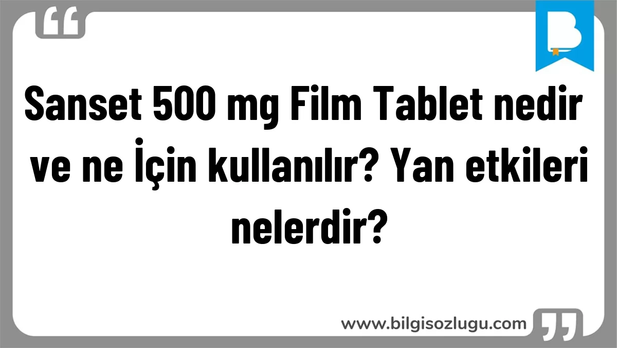 Sanset 500 mg Film Tablet nedir ve ne İçin kullanılır? Yan etkileri nelerdir?
