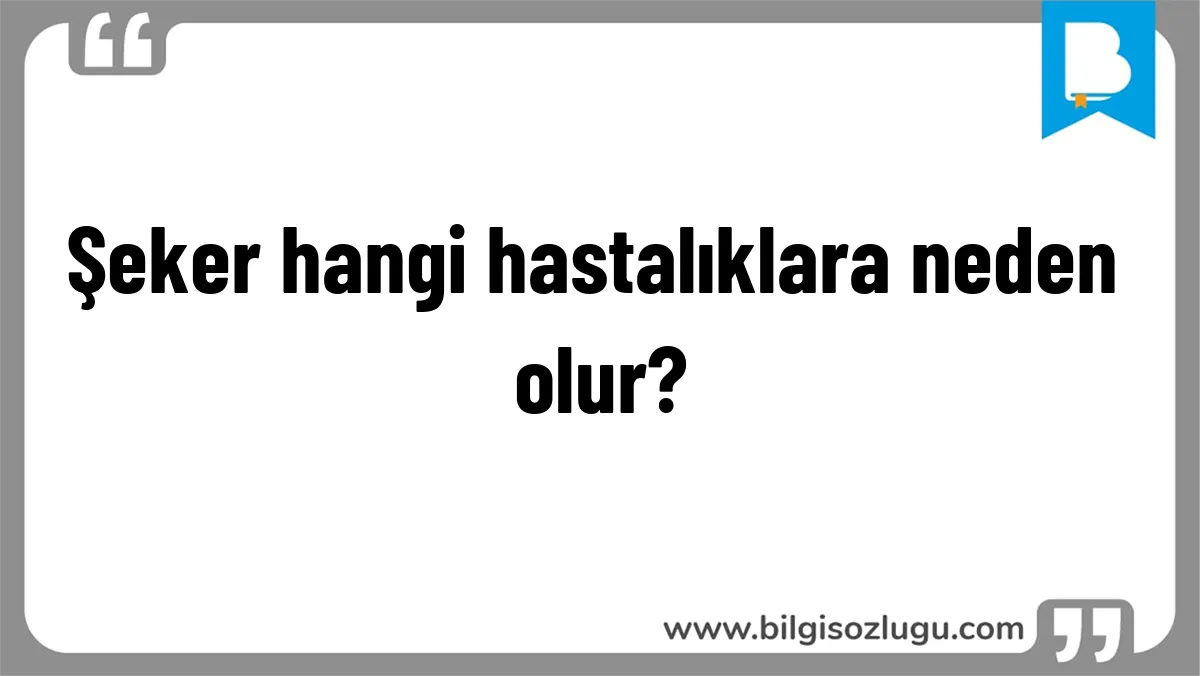 Şeker hangi hastalıklara neden olur?