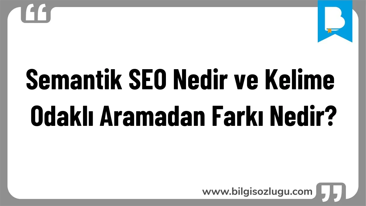 Semantik SEO Nedir ve Kelime Odaklı Aramadan Farkı Nedir?