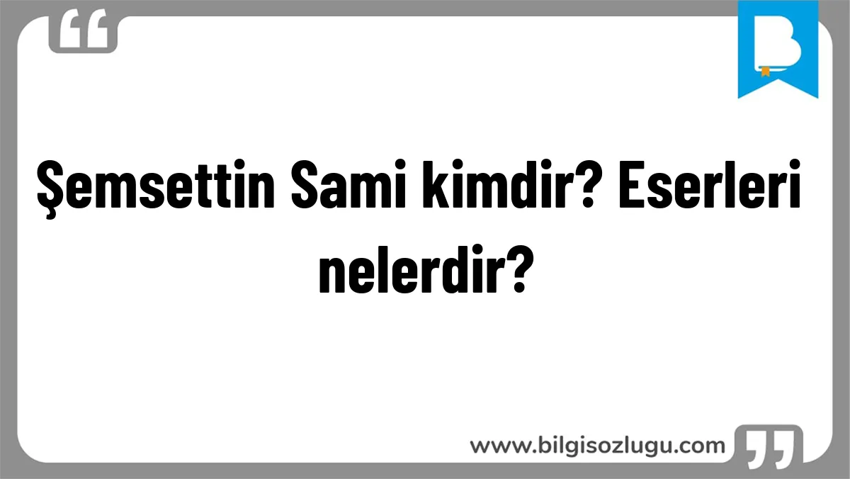 Şemsettin Sami kimdir? Eserleri nelerdir?