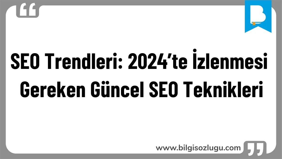 SEO Trendleri: 2024’te İzlenmesi Gereken Güncel SEO Teknikleri